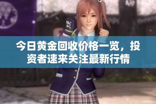 今日黄金回收价格一览，投资者速来关注最新行情