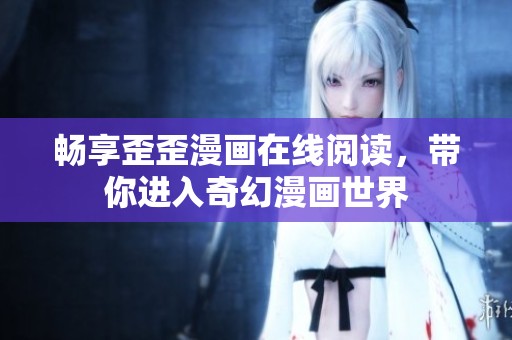 畅享歪歪漫画在线阅读，带你进入奇幻漫画世界