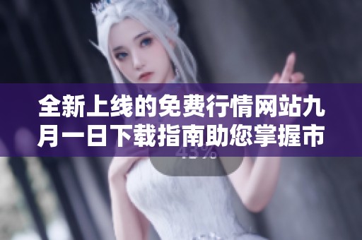 全新上线的免费行情网站九月一日下载指南助您掌握市场动向