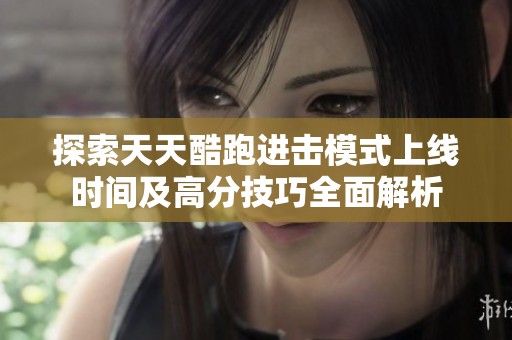 探索天天酷跑进击模式上线时间及高分技巧全面解析