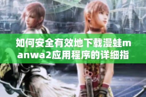 如何安全有效地下载漫蛙manwa2应用程序的详细指南