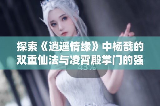 探索《逍遥情缘》中杨戬的双重仙法与凌霄殿掌门的强大力量