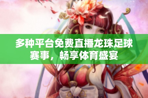 多种平台免费直播龙珠足球赛事，畅享体育盛宴