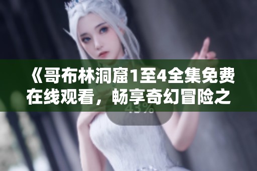 《哥布林洞窟1至4全集免费在线观看，畅享奇幻冒险之旅》
