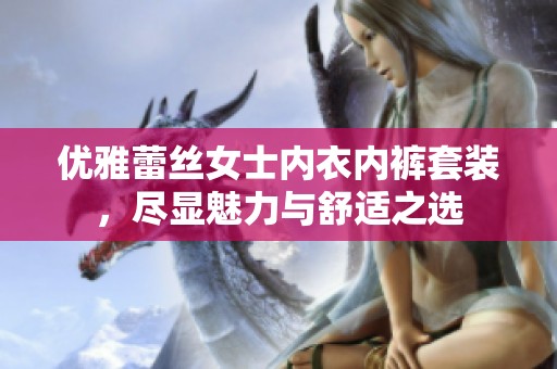 优雅蕾丝女士内衣内裤套装，尽显魅力与舒适之选