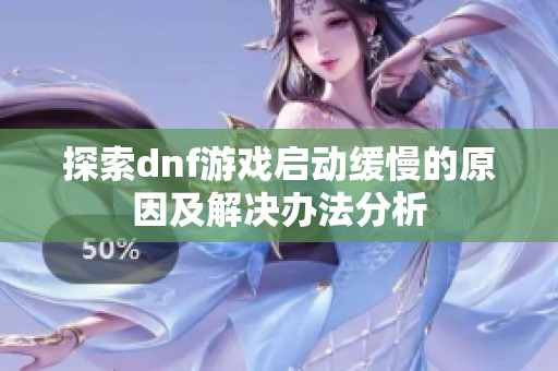 探索dnf游戏启动缓慢的原因及解决办法分析