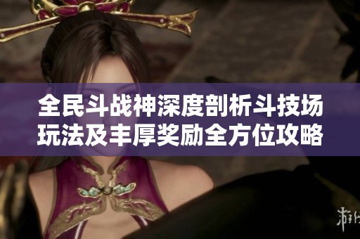 全民斗战神深度剖析斗技场玩法及丰厚奖励全方位攻略分享