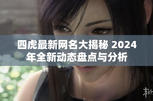 四虎最新网名大揭秘 2024年全新动态盘点与分析