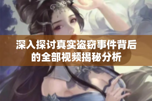 深入探讨真实盗窃事件背后的全部视频揭秘分析