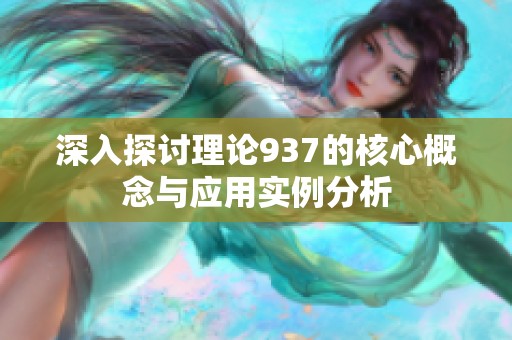 深入探讨理论937的核心概念与应用实例分析