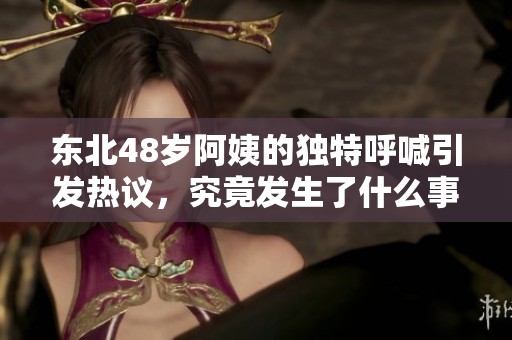 东北48岁阿姨的独特呼喊引发热议，究竟发生了什么事？