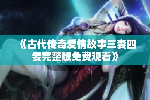 《古代传奇爱情故事三妻四妾完整版免费观看》