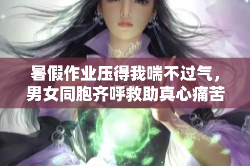 暑假作业压得我喘不过气，男女同胞齐呼救助真心痛苦