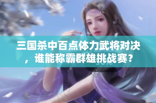 三国杀中百点体力武将对决，谁能称霸群雄挑战赛？