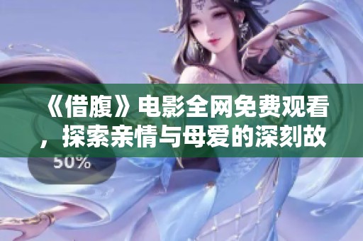 《借腹》电影全网免费观看，探索亲情与母爱的深刻故事