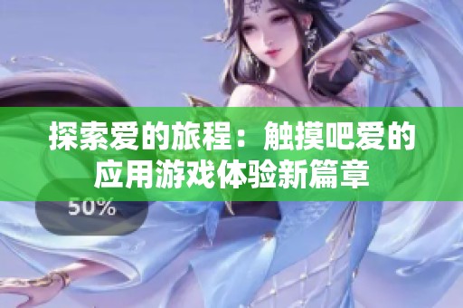 探索爱的旅程：触摸吧爱的应用游戏体验新篇章