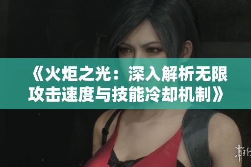 《火炬之光：深入解析无限攻击速度与技能冷却机制》