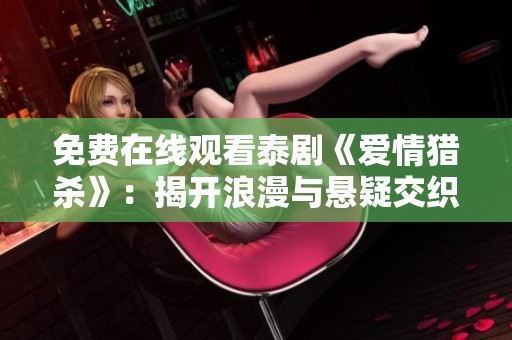 免费在线观看泰剧《爱情猎杀》：揭开浪漫与悬疑交织的故事