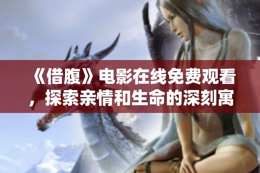 《借腹》电影在线免费观看，探索亲情和生命的深刻寓意