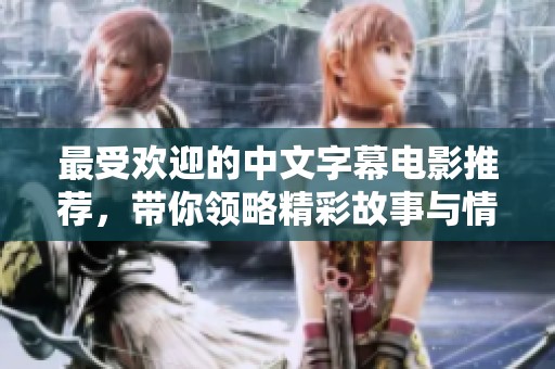 最受欢迎的中文字幕电影推荐，带你领略精彩故事与情感之旅