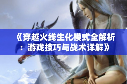 《穿越火线生化模式全解析：游戏技巧与战术详解》