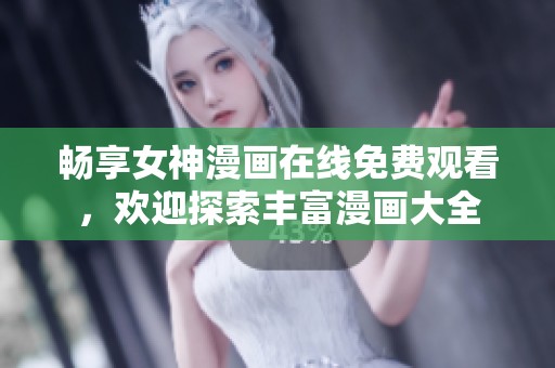 畅享女神漫画在线免费观看，欢迎探索丰富漫画大全