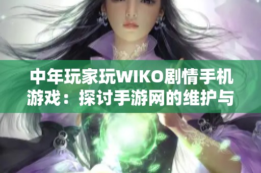 中年玩家玩WIKO剧情手机游戏：探讨手游网的维护与优化挑战