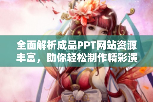 全面解析成品PPT网站资源丰富，助你轻松制作精彩演示文稿