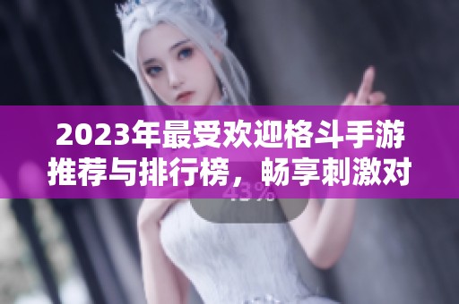 2023年最受欢迎格斗手游推荐与排行榜，畅享刺激对战体验