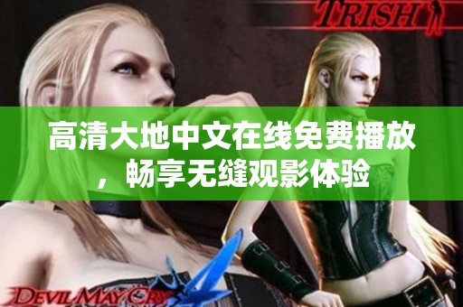 高清大地中文在线免费播放，畅享无缝观影体验