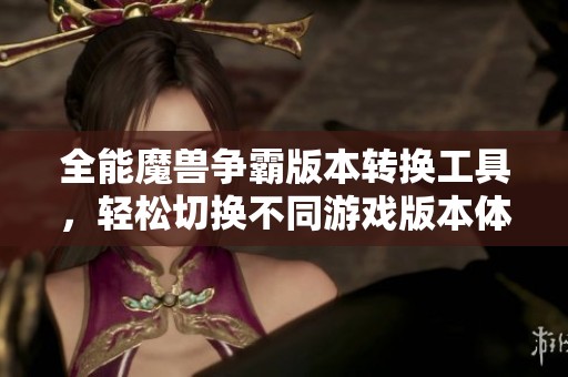 全能魔兽争霸版本转换工具，轻松切换不同游戏版本体验