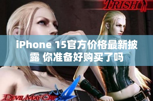 iPhone 15官方价格最新披露 你准备好购买了吗