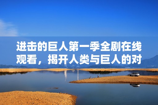 进击的巨人第一季全剧在线观看，揭开人类与巨人的对决之谜