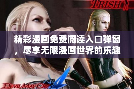 精彩漫画免费阅读入口弹窗，尽享无限漫画世界的乐趣