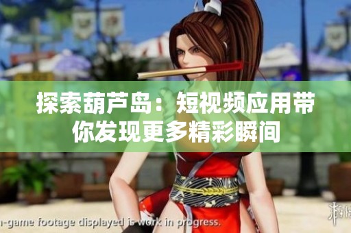 探索葫芦岛：短视频应用带你发现更多精彩瞬间