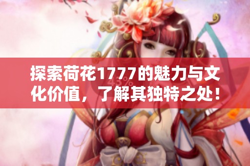 探索荷花1777的魅力与文化价值，了解其独特之处！