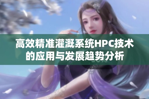 高效精准灌溉系统HPC技术的应用与发展趋势分析