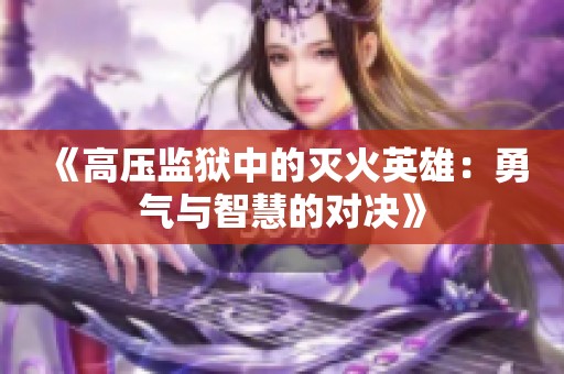 《高压监狱中的灭火英雄：勇气与智慧的对决》
