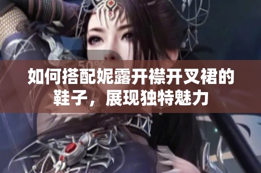 如何搭配妮露开襟开叉裙的鞋子，展现独特魅力