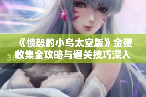 《愤怒的小鸟太空版》金蛋收集全攻略与通关技巧深入解析