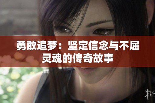 勇敢追梦：坚定信念与不屈灵魂的传奇故事