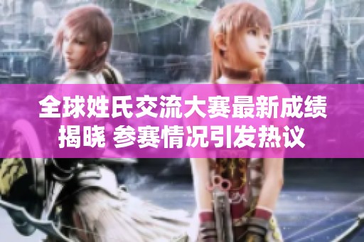 全球姓氏交流大赛最新成绩揭晓 参赛情况引发热议