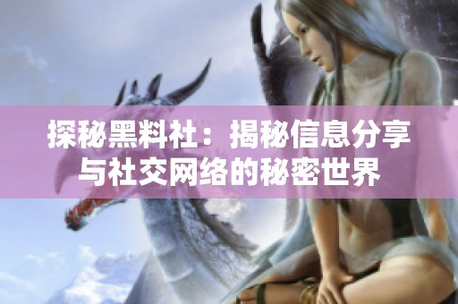 探秘黑料社：揭秘信息分享与社交网络的秘密世界