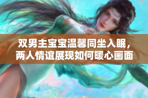 双男主宝宝温馨同坐入眠，两人情谊展现如何暖心画面