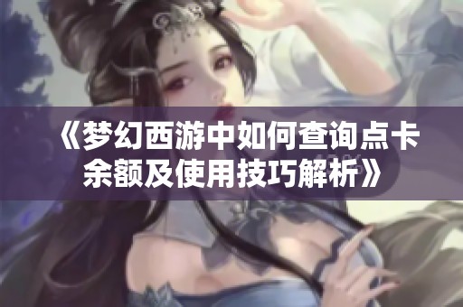 《梦幻西游中如何查询点卡余额及使用技巧解析》