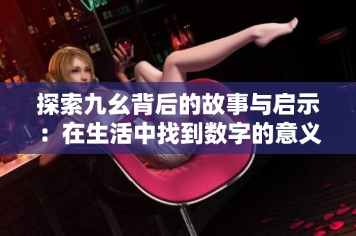 探索九幺背后的故事与启示：在生活中找到数字的意义