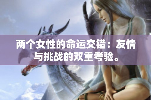 两个女性的命运交错：友情与挑战的双重考验。