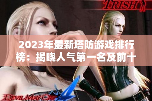 2023年最新塔防游戏排行榜：揭晓人气第一名及前十强游戏推荐