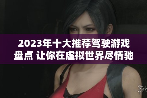 2023年十大推荐驾驶游戏盘点 让你在虚拟世界尽情驰骋