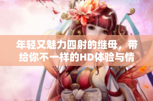 年轻又魅力四射的继母，带给你不一样的HD体验与情感纠葛